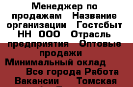 Менеджер по продажам › Название организации ­ Гостсбыт-НН, ООО › Отрасль предприятия ­ Оптовые продажи › Минимальный оклад ­ 50 000 - Все города Работа » Вакансии   . Томская обл.,Томск г.